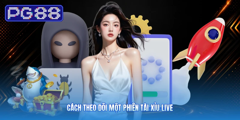 Cách Theo Dõi Một Phiên Tài Xỉu Live