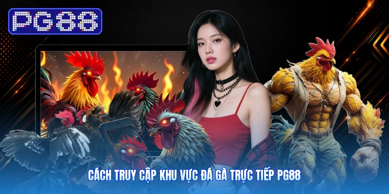 Cách Truy Cập Khu Vực Đá Gà Trực Tiếp PG88
