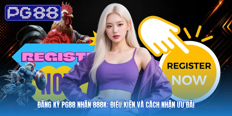 Đăng Ký PG88 Nhận 888K: Điều Kiện Và Cách Nhận Ưu Đãi