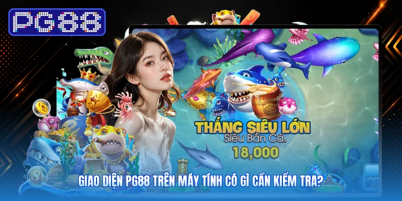 Giao Diện PG88 Trên Máy Tính Có Gì Cần Kiểm Tra?