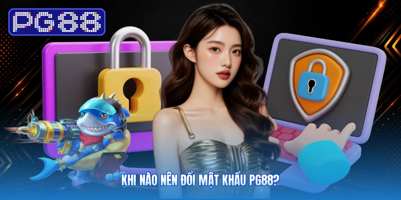Khi Nào Nên Đổi Mật Khẩu PG88?