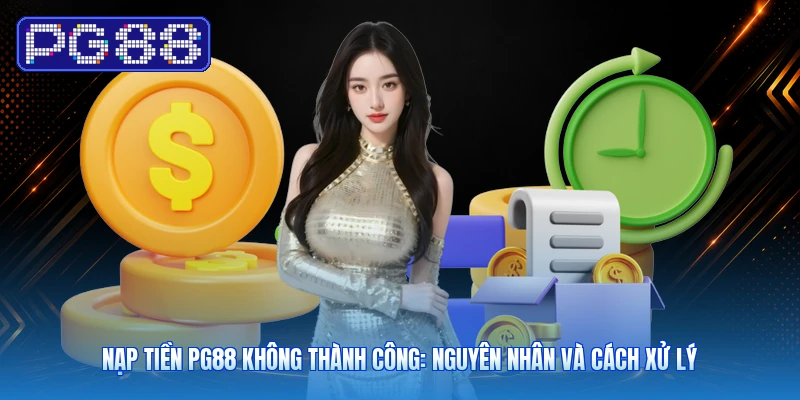 Nạp Tiền PG88 Không Thành Công: Nguyên Nhân Và Cách Xử Lý