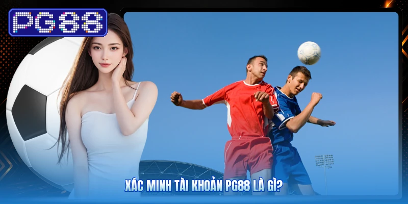 Xác Minh Tài Khoản PG88 Là Gì?